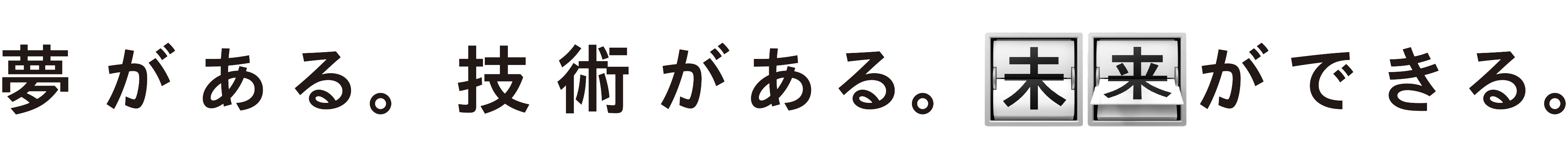 夢がある。技術がある。未来ができる。